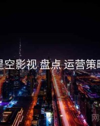 星空影视 盘点 运营策略