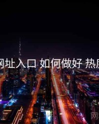 海角网址入口 如何做好 热度风向