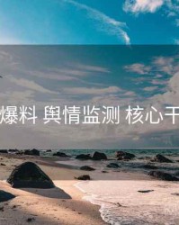 51爆料 舆情监测 核心干货