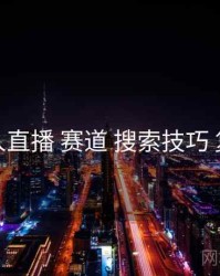 伊人直播 赛道 搜索技巧 复盘