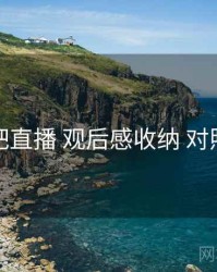 杏吧直播 观后感收纳 对照表