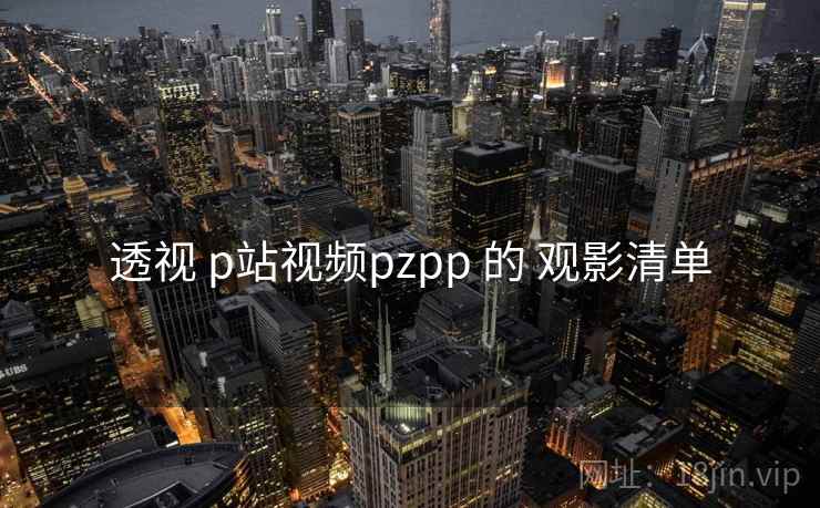 透视 p站视频pzpp 的 观影清单