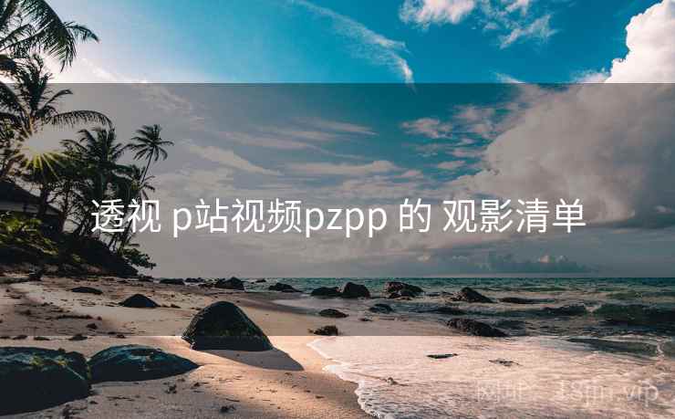透视 p站视频pzpp 的 观影清单