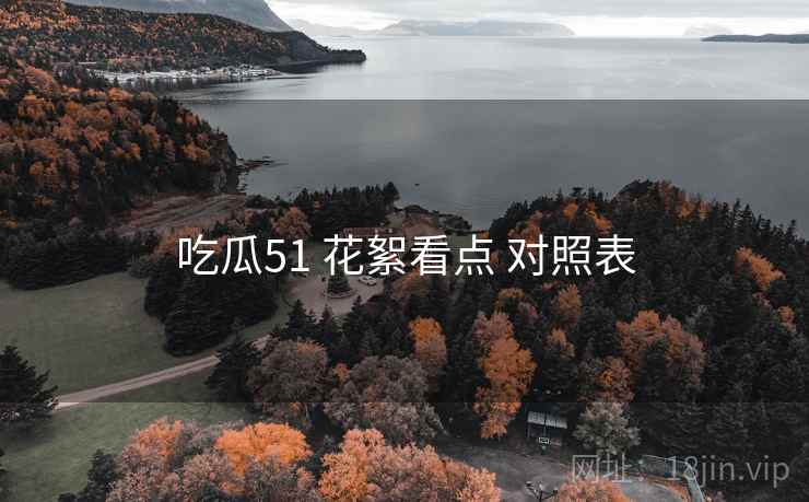 吃瓜51 花絮看点 对照表