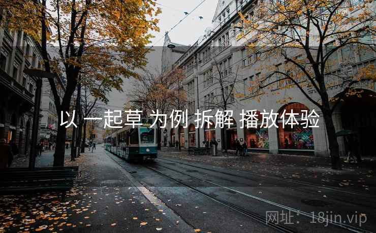 以 一起草 为例 拆解 播放体验