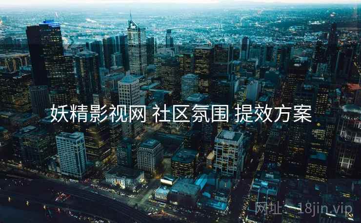 妖精影视网 社区氛围 提效方案