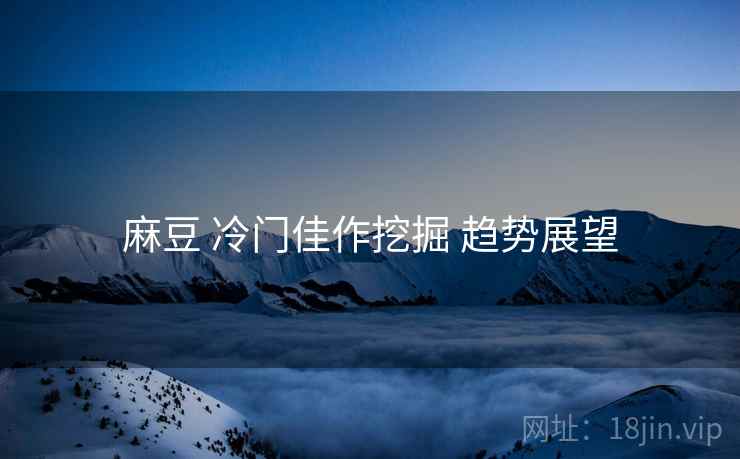 麻豆 冷门佳作挖掘 趋势展望