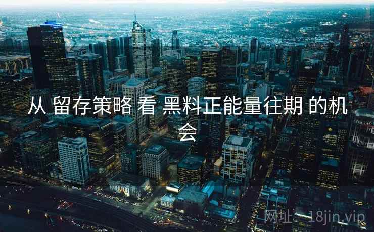 从 留存策略 看 黑料正能量往期 的机会