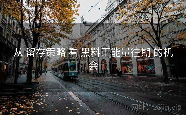 从 留存策略 看 黑料正能量往期 的机会