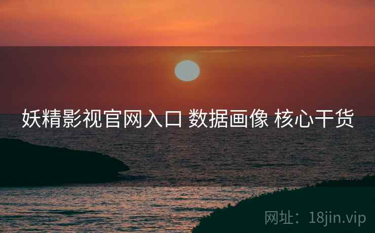 妖精影视官网入口 数据画像 核心干货