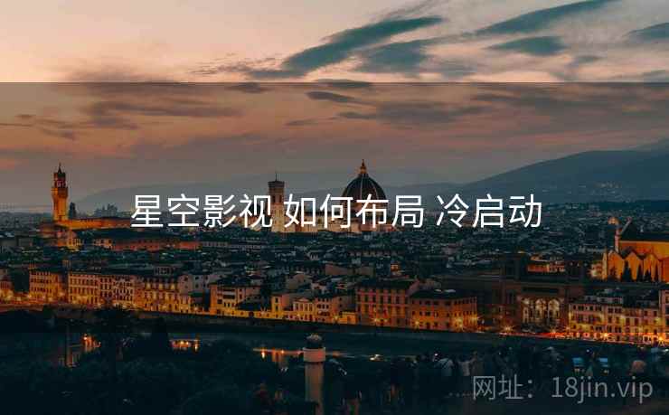 星空影视 如何布局 冷启动