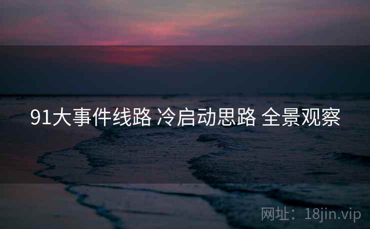 91大事件线路 冷启动思路 全景观察