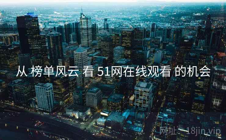 从 榜单风云 看 51网在线观看 的机会