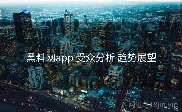 黑料网app 受众分析 趋势展望