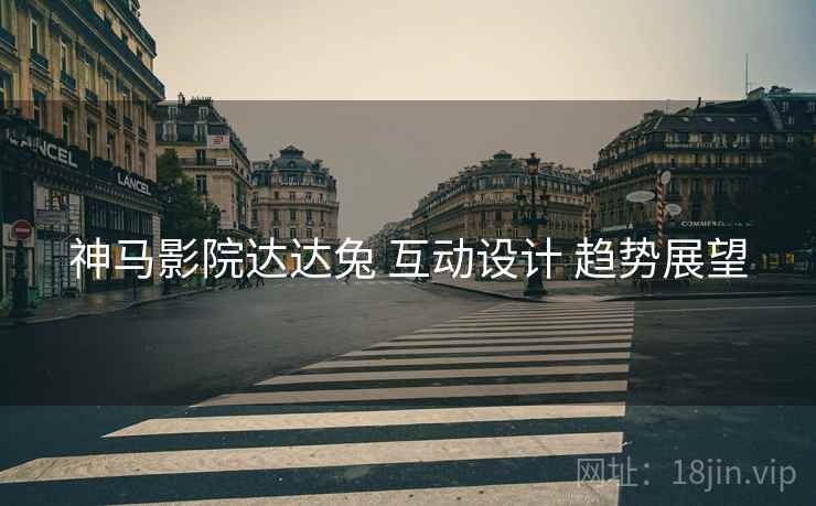 神马影院达达兔 互动设计 趋势展望