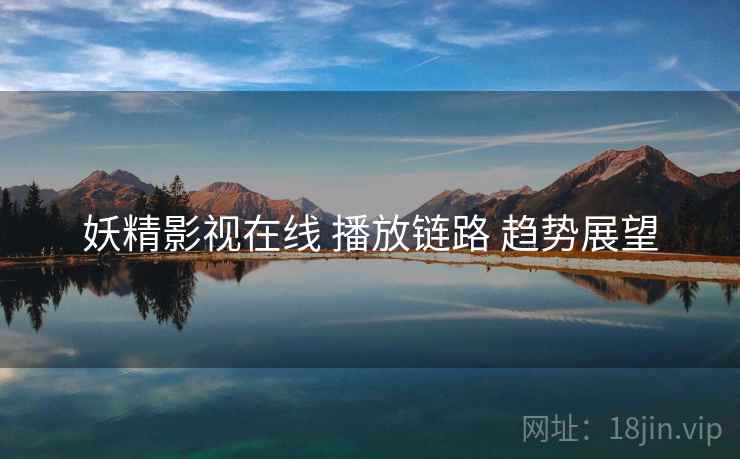 妖精影视在线 播放链路 趋势展望