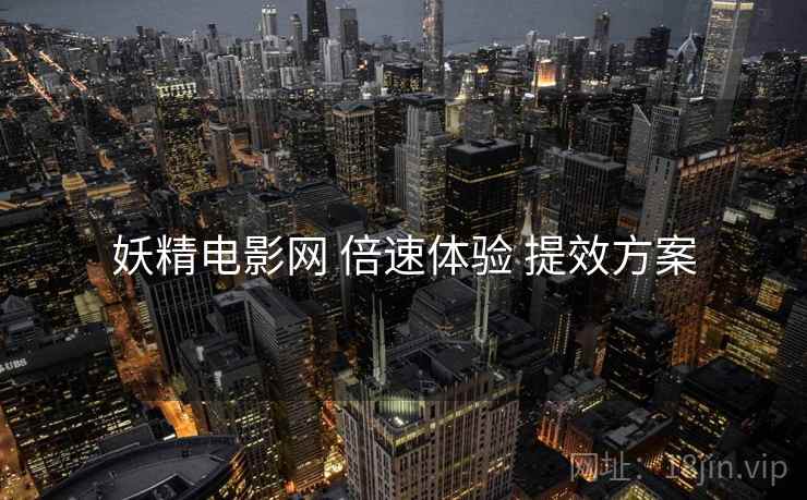 妖精电影网 倍速体验 提效方案