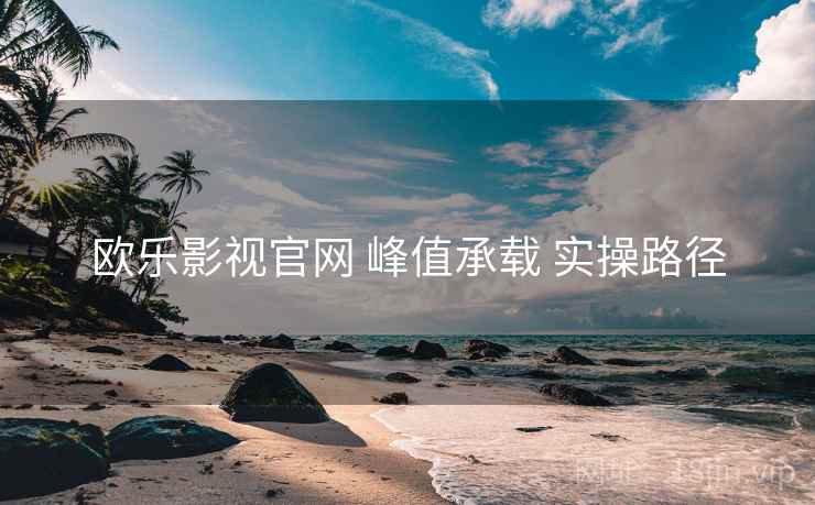 欧乐影视官网 峰值承载 实操路径