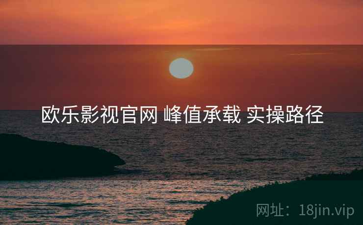 欧乐影视官网 峰值承载 实操路径