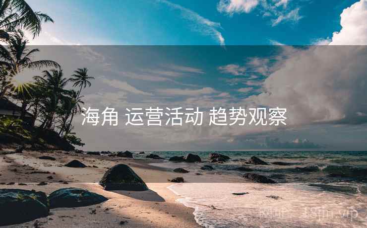 海角 运营活动 趋势观察
