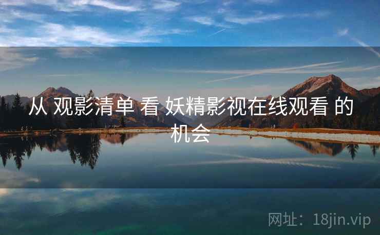 从 观影清单 看 妖精影视在线观看 的机会