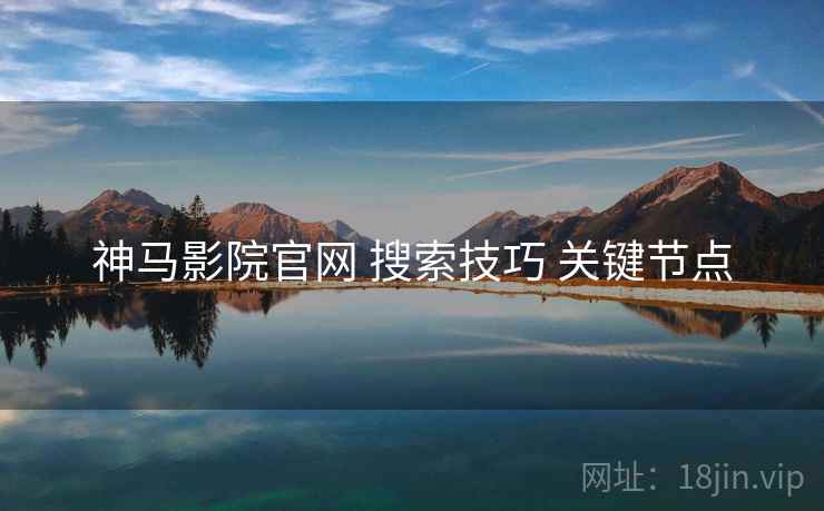 神马影院官网 搜索技巧 关键节点