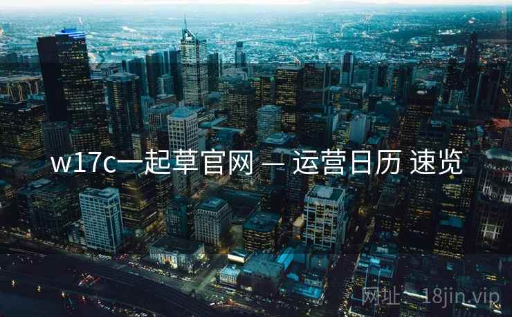 w17c一起草官网 — 运营日历 速览