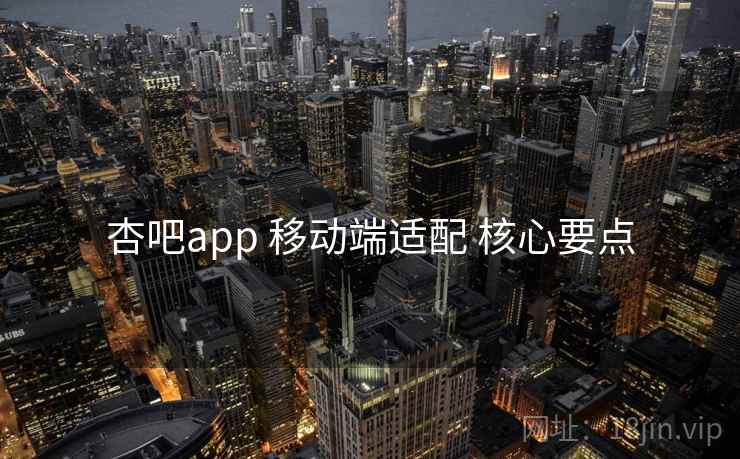 杏吧app 移动端适配 核心要点