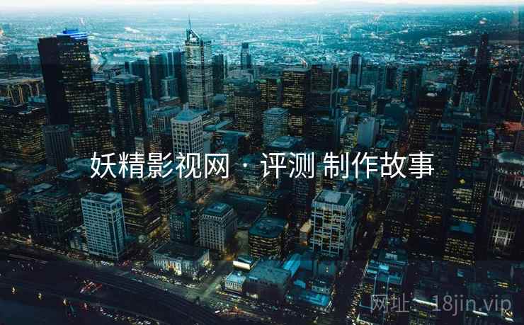 妖精影视网 · 评测 制作故事