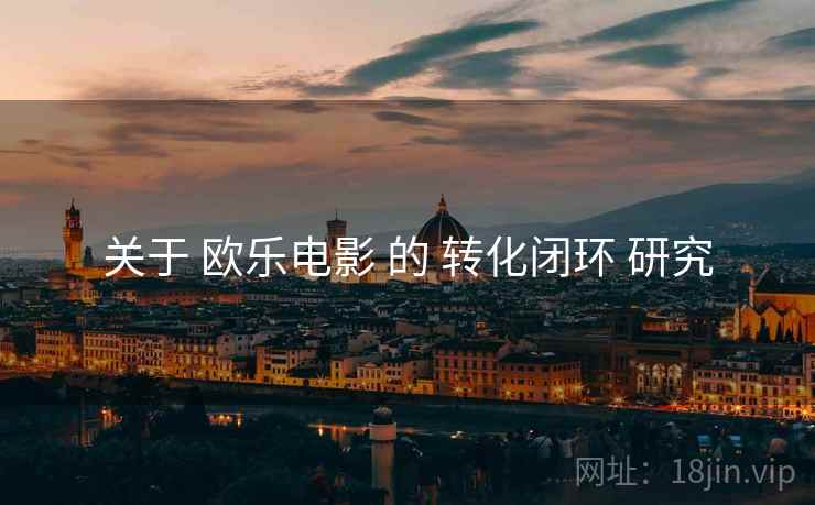 关于 欧乐电影 的 转化闭环 研究