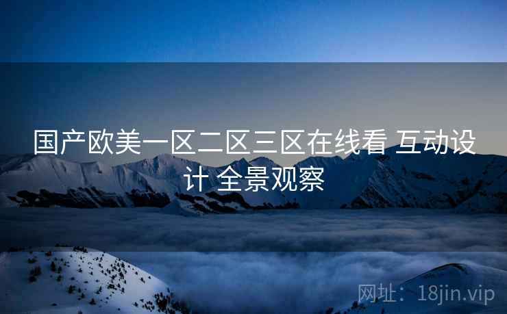 国产欧美一区二区三区在线看 互动设计 全景观察