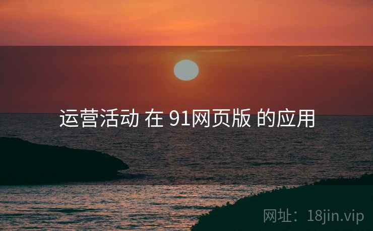 运营活动 在 91网页版 的应用