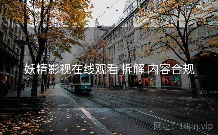妖精影视在线观看 拆解 内容合规