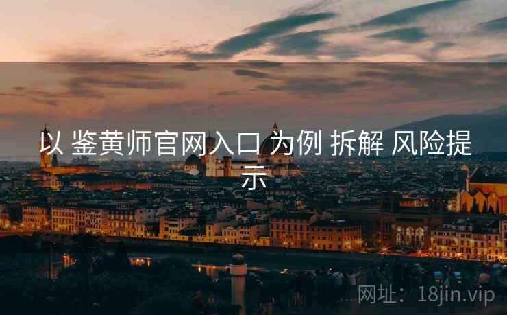 以 鉴黄师官网入口 为例 拆解 风险提示
