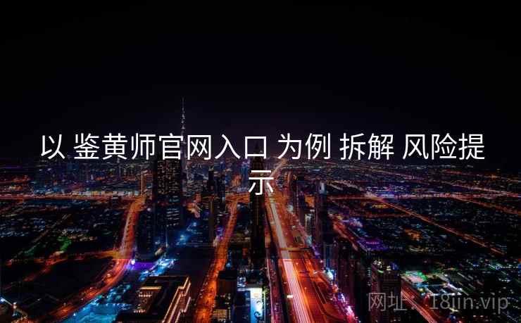 以 鉴黄师官网入口 为例 拆解 风险提示