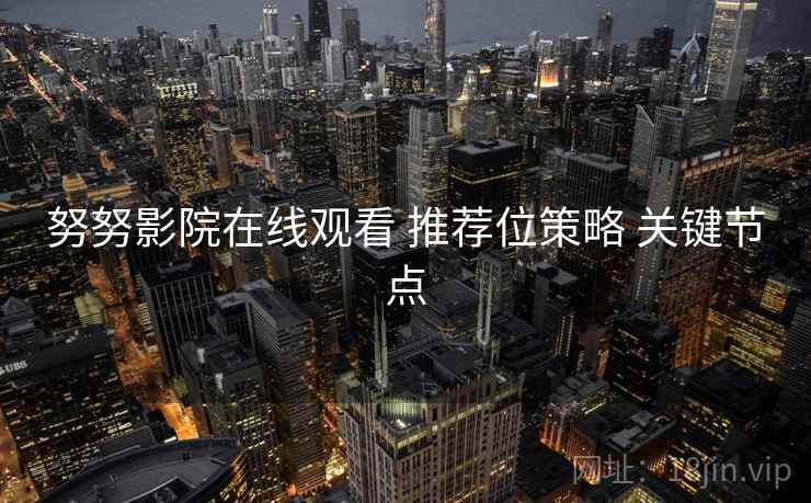 努努影院在线观看 推荐位策略 关键节点