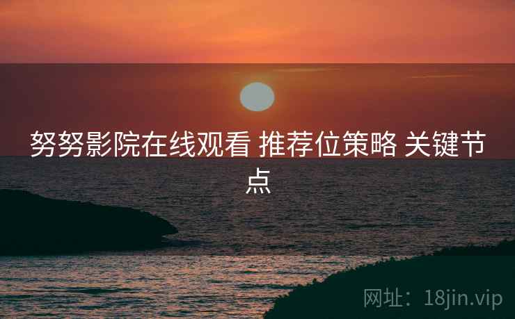 努努影院在线观看 推荐位策略 关键节点