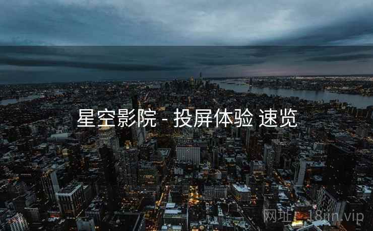 星空影院 - 投屏体验 速览