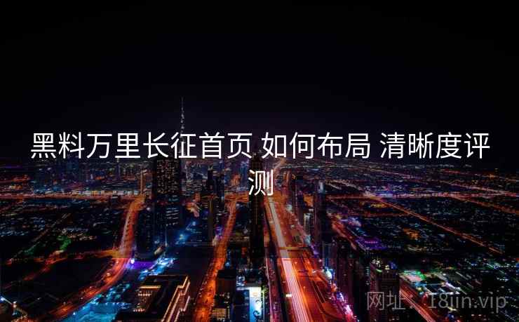 黑料万里长征首页 如何布局 清晰度评测
