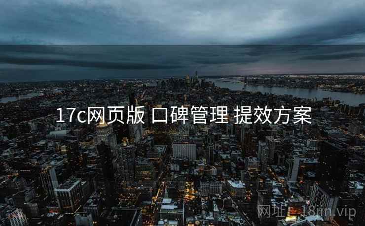 17c网页版 口碑管理 提效方案