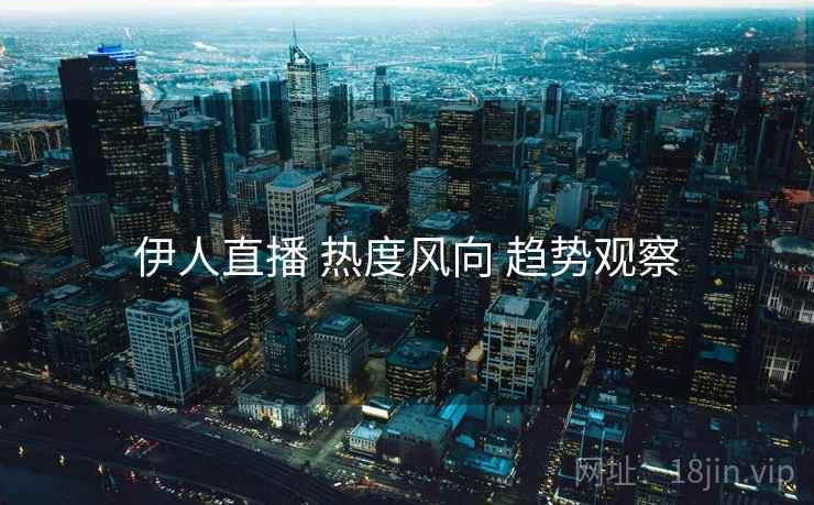 伊人直播 热度风向 趋势观察