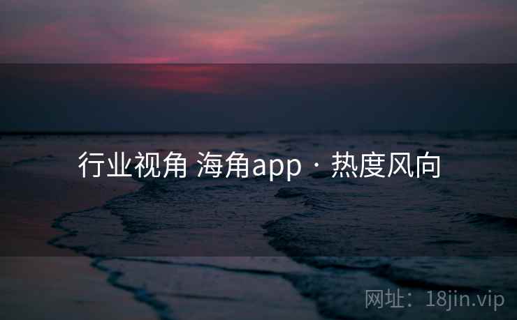 行业视角 海角app · 热度风向