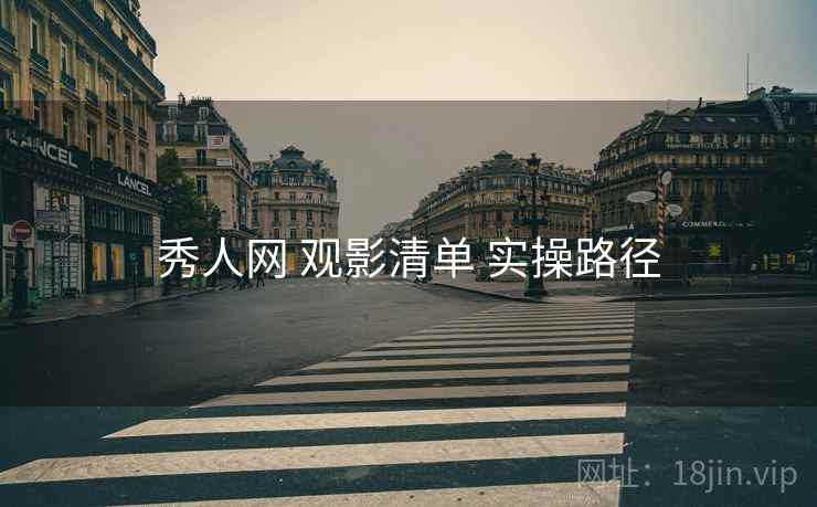 秀人网 观影清单 实操路径