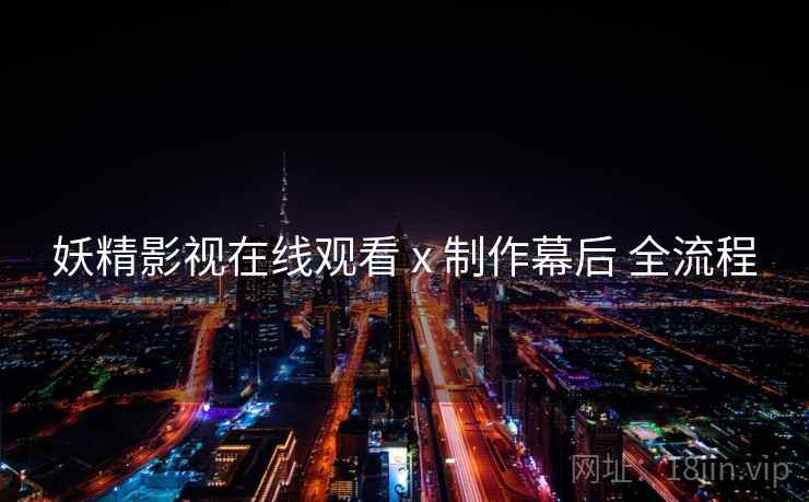 妖精影视在线观看 x 制作幕后 全流程