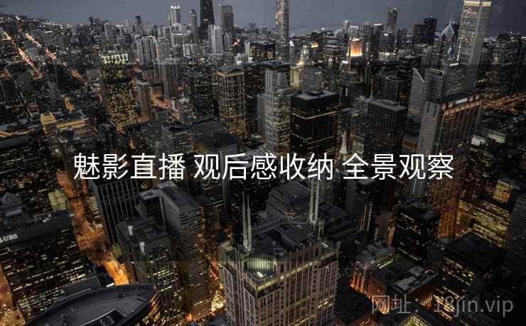 魅影直播 观后感收纳 全景观察