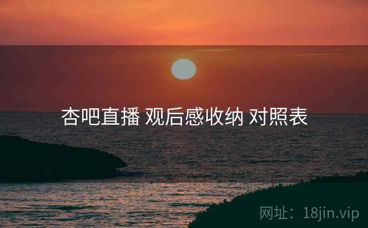 杏吧直播 观后感收纳 对照表
