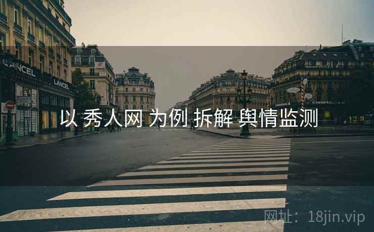 以 秀人网 为例 拆解 舆情监测