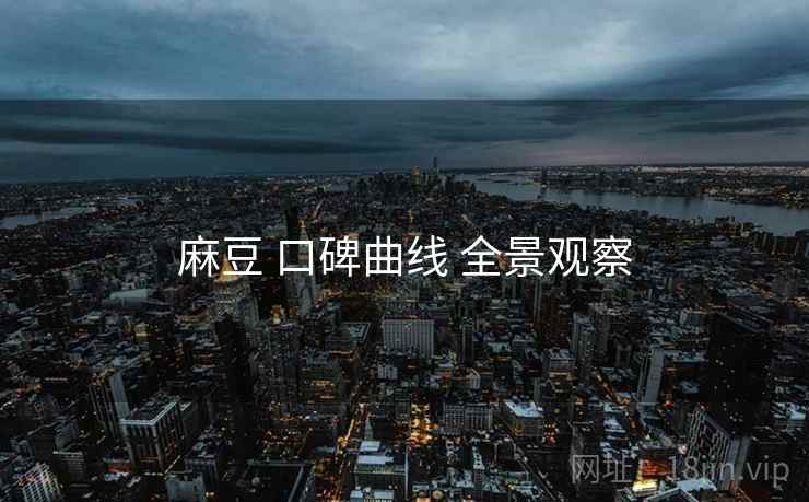 麻豆 口碑曲线 全景观察