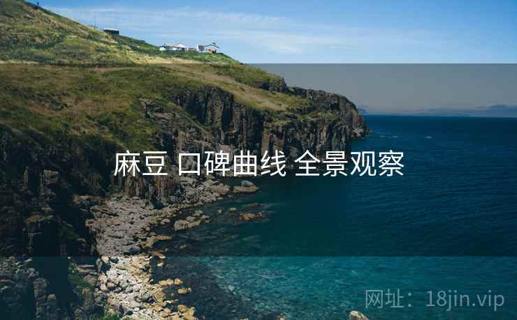 麻豆 口碑曲线 全景观察