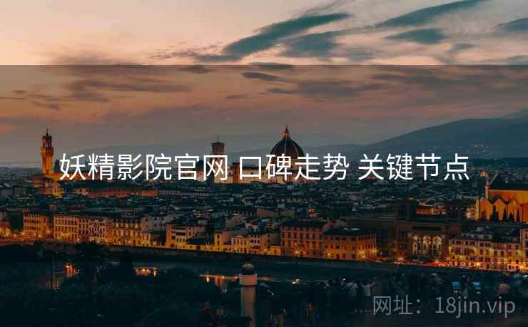 妖精影院官网 口碑走势 关键节点